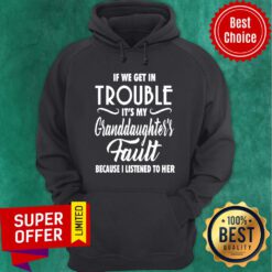 If We Get In Trouble It’s My Granddaughter’s Fault Because I Listened To Her Hoodie