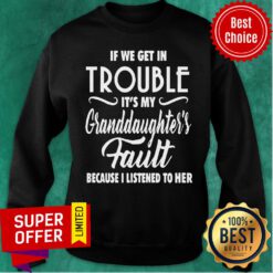 If We Get In Trouble It’s My Granddaughter’s Fault Because I Listened To Her Sweatshirt