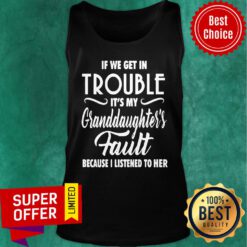 If We Get In Trouble It’s My Granddaughter’s Fault Because I Listened To Her Tank Top