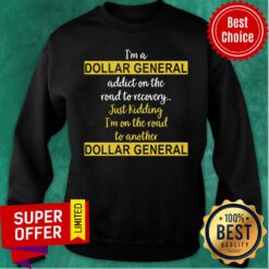 I’m A Dollar General Addict On The Road To Recovery Just Kidding Sweatshirt