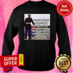 Let'S Give Out Vets Congressional Benefits And Give Congressmen Current Vet Benefits Sweatshirt