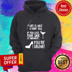 Life Is Not A Fairy Tale If You Lose Your Shoe At Midnight You’re Drunk Hoodie