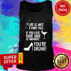 Life Is Not A Fairy Tale If You Lose Your Shoe At Midnight You’re Drunk Tank Top