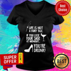 Life Is Not A Fairy Tale If You Lose Your Shoe At Midnight You’re Drunk V-neck