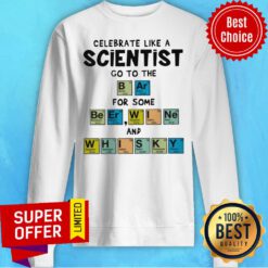 Nice Celebrate Like A Scientist Go To The Bar For Some Beer Wine And Whisky Sweatshirt