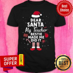 Nice Dear Santa My Teacher Bestie Made Me Do It Shirt