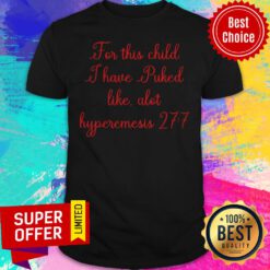 Nice For This Child I Have Puked Like Alot Hyperemesis 27 7 Shirt