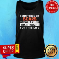 Nice I Don't Hide My Scars They're Proof That I Fought For This Life Tank Top
