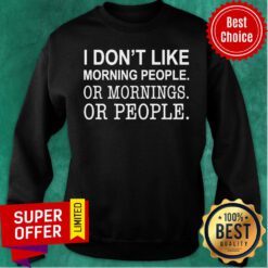 Nice I Don’t Like Morning People Or Mornings Or People Sweatshirt