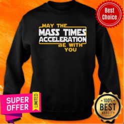 Nice May The Mass Times Acceleration Be With You Sweatshirt