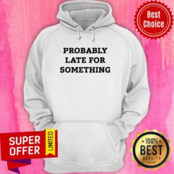 Nice Probably Late For Something Hoodie