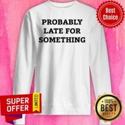 Nice Probably Late For Something Sweatshirt