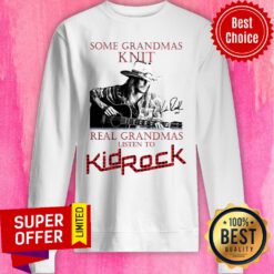 Nice Some Grandmas Knit Real Grandmas Listen To Kid Rock Signature Sweatshirt