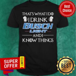 Nice That’s What I Do I Drink Busch Light And I Know Things Shirt