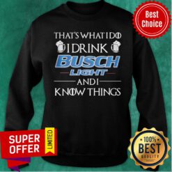 Nice That’s What I Do I Drink Busch Light And I Know Things Sweatshirt