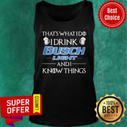 Nice That’s What I Do I Drink Busch Light And I Know Things Tank Top