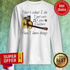 Nice That’s What I Do I Pet Cats I Play Guitars And I Know Things Sweatshirt