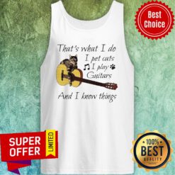Nice That’s What I Do I Pet Cats I Play Guitars And I Know Things Tank Top