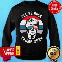 Nice Trump 2024 I’ll Be Back Sweatshirt