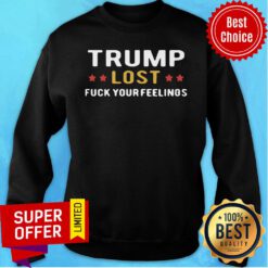 Nice Trump Lost Fuck Your Feelings Sweatshirt