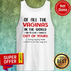 Of All The Vaginas In The World I Am So Glad I Tumbled Out Of Yours Tank Top