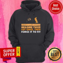 Official Carpenter Measure Twice Cut One And Force It To Fit Hoodie