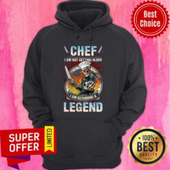Official Chef I Am Not Getting Older I Am Becoming A Legend Hoodie