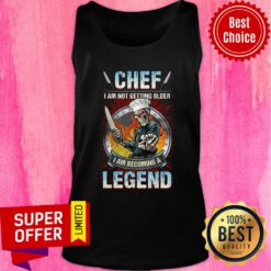 Official Chef I Am Not Getting Older I Am Becoming A Legend Tank top