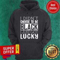 Official I Didn’t Choose To Be Black I Just Got Lucky Hoodie