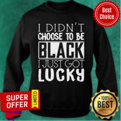Official I Didn’t Choose To Be Black I Just Got Lucky Sweatshirt