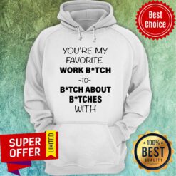 Official You’re My Favorite Work Bitch To Bitch About Bitches With Hoodie