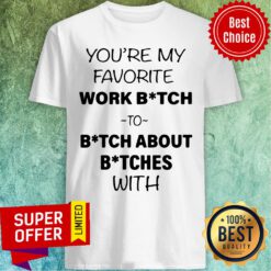 Official You’re My Favorite Work Bitch To Bitch About Bitches With Shirt