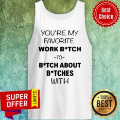 Official You’re My Favorite Work Bitch To Bitch About Bitches With Tank Top