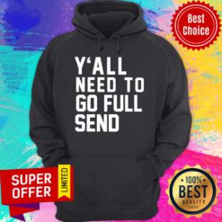 Original Y’all Need To Go Full Send Hoodie