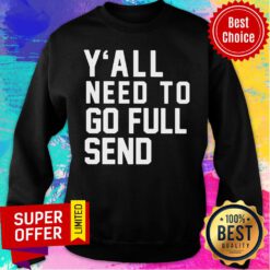 Original Y’all Need To Go Full Send Sweatshirt