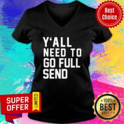 Original Y’all Need To Go Full Send V-neck