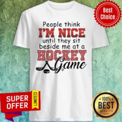 People Think I’m Nice Until They Sit Beside Me At A Hockey Game Shirt