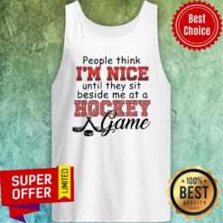 People Think I’m Nice Until They Sit Beside Me At A Hockey Game Tank Top
