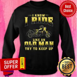 Premium Biker I Know I Ride Like An Old Man Try To Keep Up Sweatshirt
