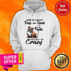 Premium Bulldog God Is Great Dogs Are Good And People Are Crazy Hoodie