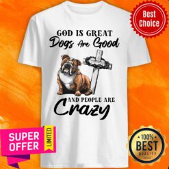 Premium Bulldog God Is Great Dogs Are Good And People Are Crazy Shirt