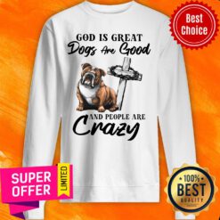 Premium Bulldog God Is Great Dogs Are Good And People Are Crazy Sweatshirt