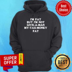 Premium Im Fat But Im Not Give A Man My Tax Money Fat Hoodie