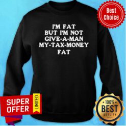 Premium Im Fat But Im Not Give A Man My Tax Money Fat Sweatshirt