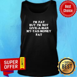 Premium Im Fat But Im Not Give A Man My Tax Money Fat Tank Top