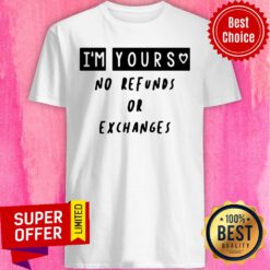 Premium I'm Yours No Refunds Or Exchanges Shirt