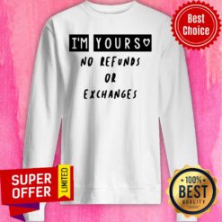 Premium I'm Yours No Refunds Or Exchanges Sweatshirt