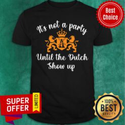 Premium It’s Not A Party Until The Dutch Show Up Shirt
