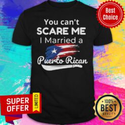 Premium You Can't Scare Me I Married A Puerto Rican Shirt