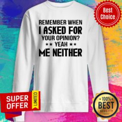 Remember When I Asked For Your Opinion Yeah Me Neither Sweatshirt
